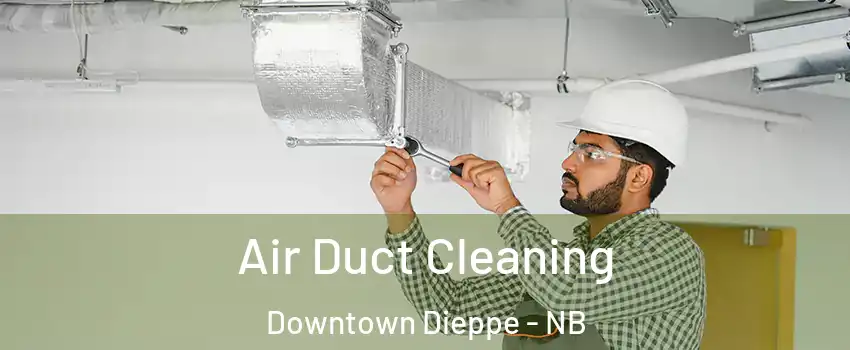  Air Duct Cleaning Downtown Dieppe - NB