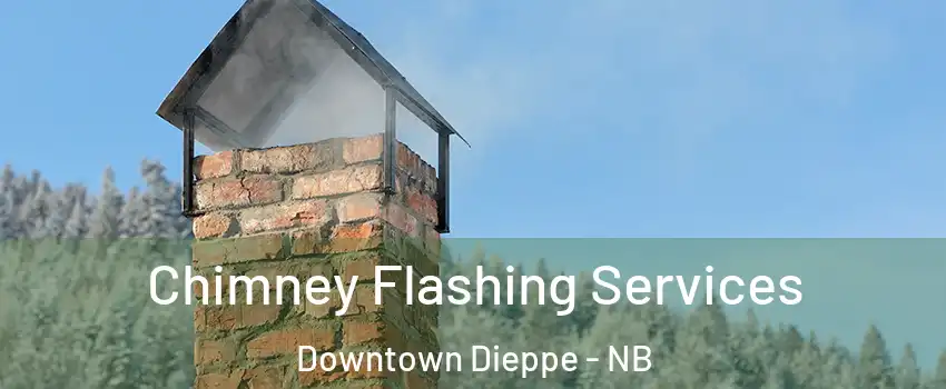 Chimney Flashing Services Downtown Dieppe - NB