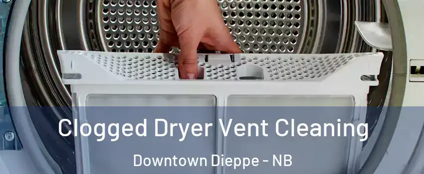  Clogged Dryer Vent Cleaning Downtown Dieppe - NB