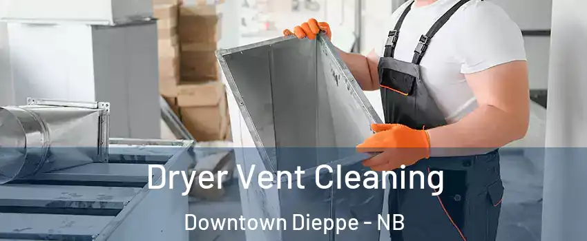 Dryer Vent Cleaning Downtown Dieppe - NB
