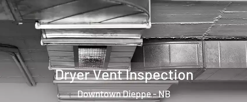  Dryer Vent Inspection Downtown Dieppe - NB