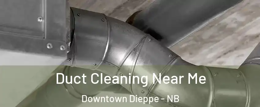  Duct Cleaning Near Me Downtown Dieppe - NB