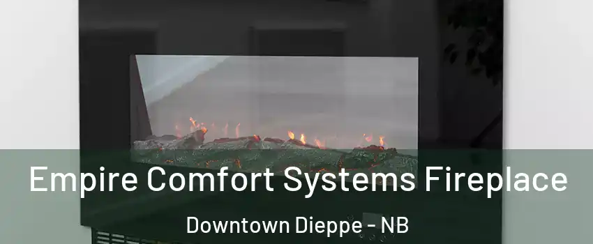 Empire Comfort Systems Fireplace Downtown Dieppe - NB