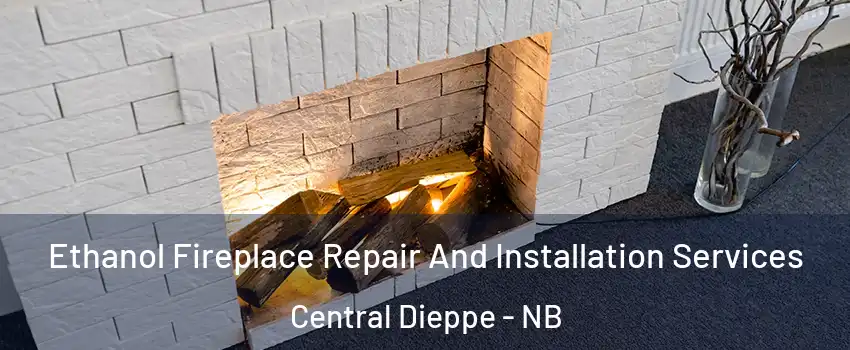  Ethanol Fireplace Repair And Installation Services Central Dieppe - NB