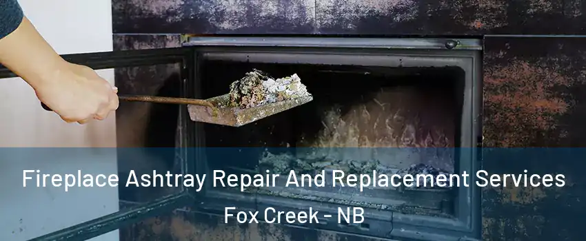  Fireplace Ashtray Repair And Replacement Services Fox Creek - NB