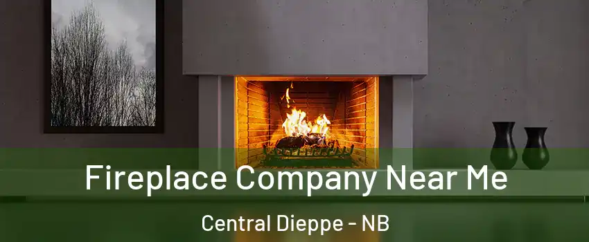 Fireplace Company Near Me Central Dieppe - NB