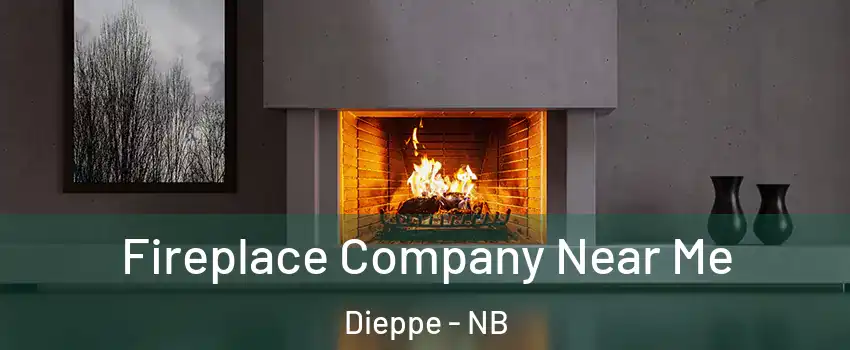  Fireplace Company Near Me Dieppe - NB