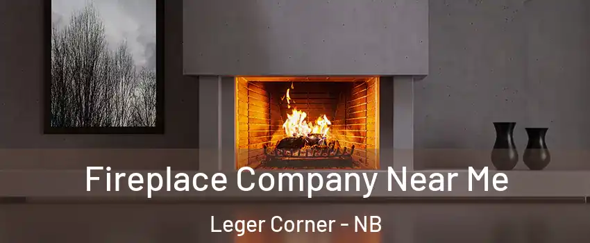 Fireplace Company Near Me Leger Corner - NB