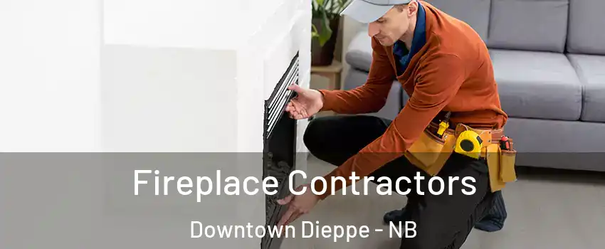Fireplace Contractors Downtown Dieppe - NB