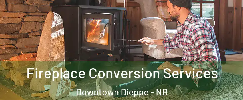 Fireplace Conversion Services Downtown Dieppe - NB