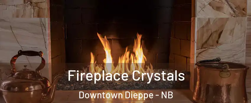  Fireplace Crystals Downtown Dieppe - NB