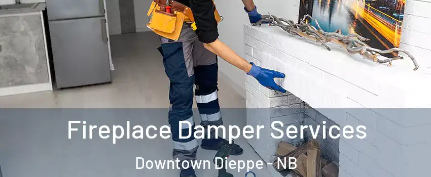 Fireplace Damper Services Downtown Dieppe - NB