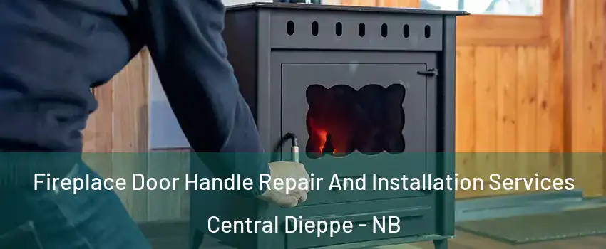 Fireplace Door Handle Repair And Installation Services Central Dieppe - NB