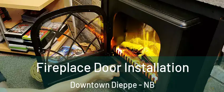 Fireplace Door Installation Downtown Dieppe - NB