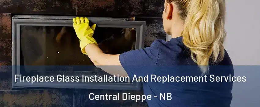  Fireplace Glass Installation And Replacement Services Central Dieppe - NB