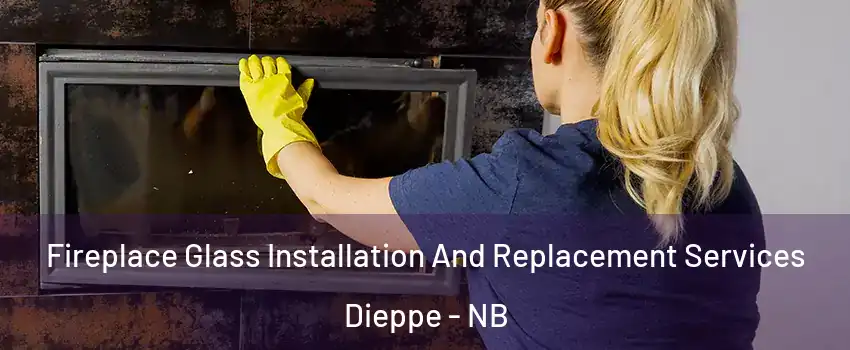  Fireplace Glass Installation And Replacement Services Dieppe - NB