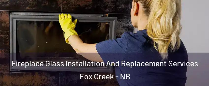  Fireplace Glass Installation And Replacement Services Fox Creek - NB