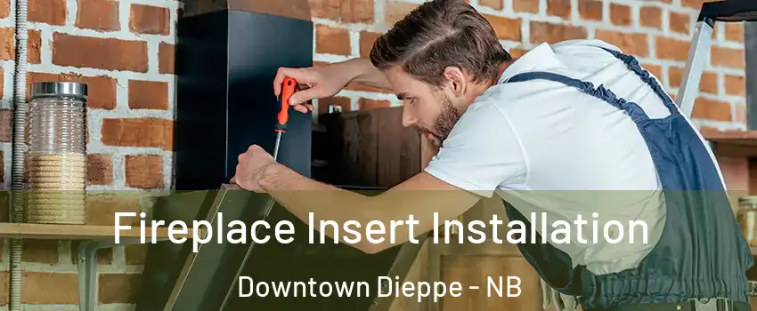  Fireplace Insert Installation Downtown Dieppe - NB