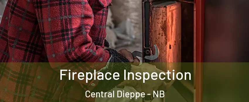  Fireplace Inspection Central Dieppe - NB