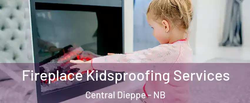  Fireplace Kidsproofing Services Central Dieppe - NB