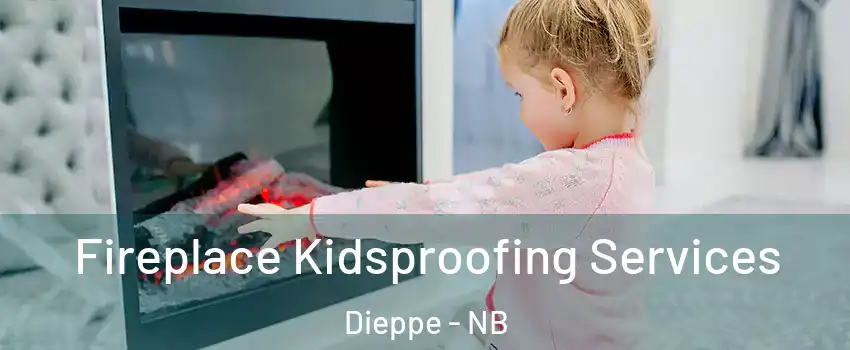  Fireplace Kidsproofing Services Dieppe - NB