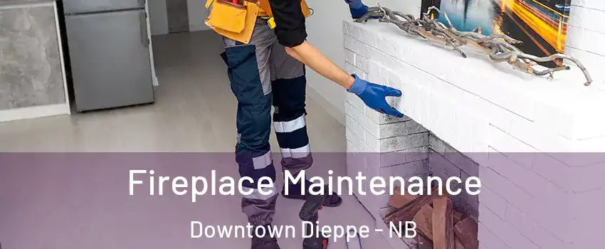  Fireplace Maintenance Downtown Dieppe - NB