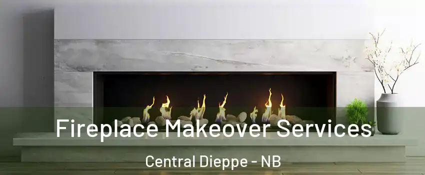 Fireplace Makeover Services Central Dieppe - NB