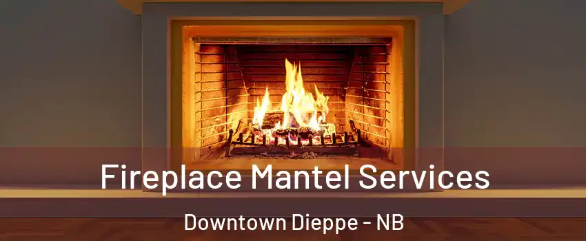  Fireplace Mantel Services Downtown Dieppe - NB