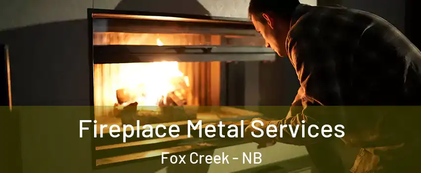 Fireplace Metal Services Fox Creek - NB