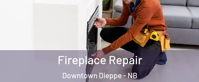  Fireplace Repair Downtown Dieppe - NB