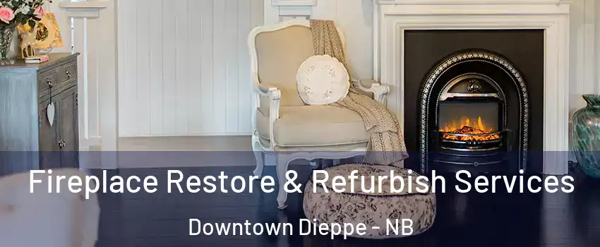 Fireplace Restore & Refurbish Services Downtown Dieppe - NB