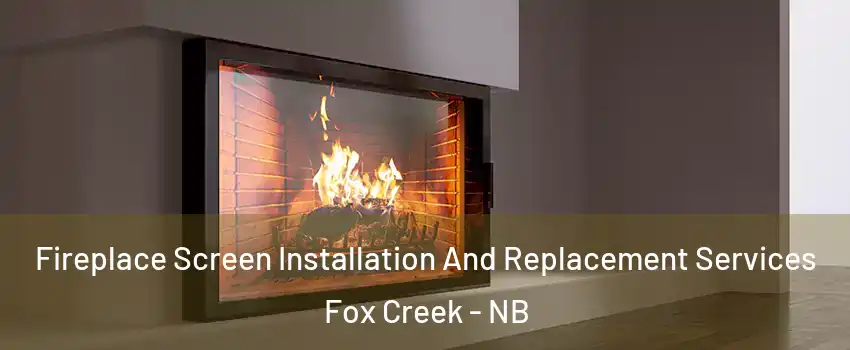 Fireplace Screen Installation And Replacement Services Fox Creek - NB