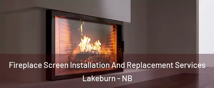 Fireplace Screen Installation And Replacement Services Lakeburn - NB