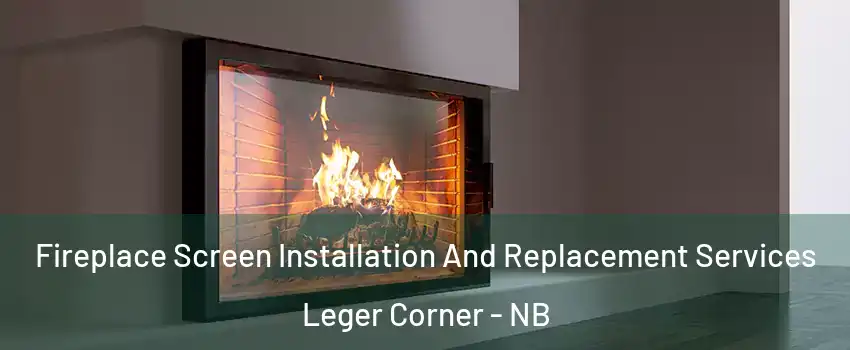 Fireplace Screen Installation And Replacement Services Leger Corner - NB
