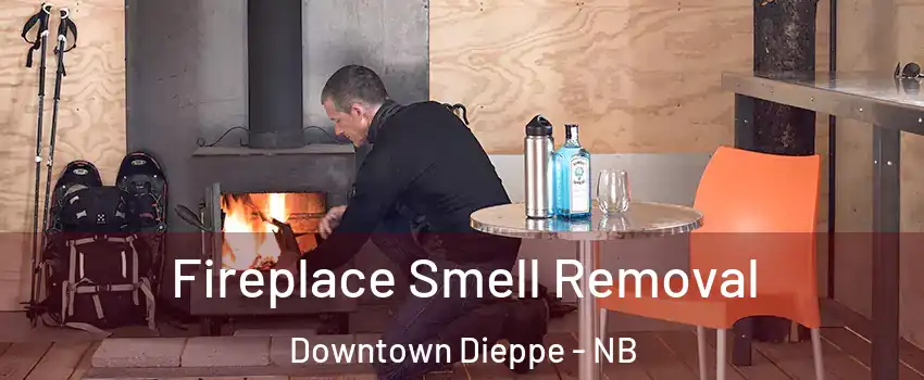  Fireplace Smell Removal Downtown Dieppe - NB