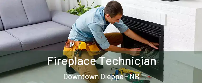 Fireplace Technician Downtown Dieppe - NB