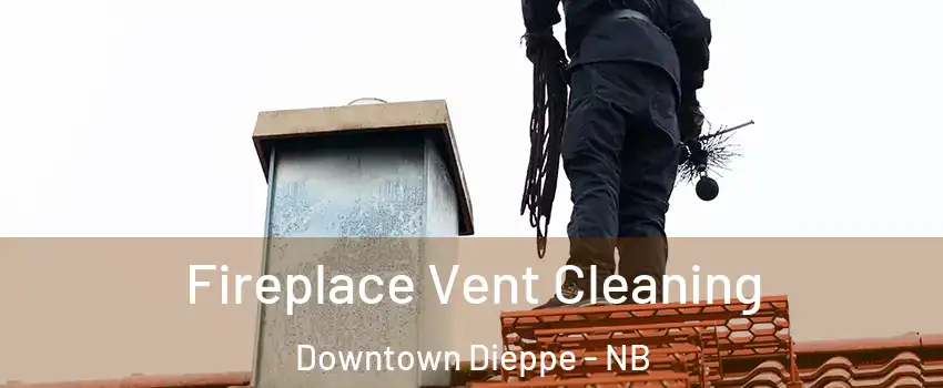 Fireplace Vent Cleaning Downtown Dieppe - NB