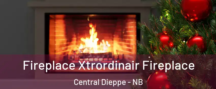 Fireplace Xtrordinair Fireplace Central Dieppe - NB
