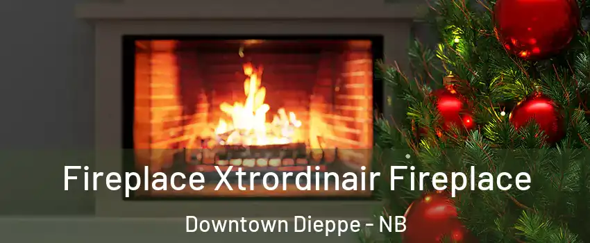 Fireplace Xtrordinair Fireplace Downtown Dieppe - NB