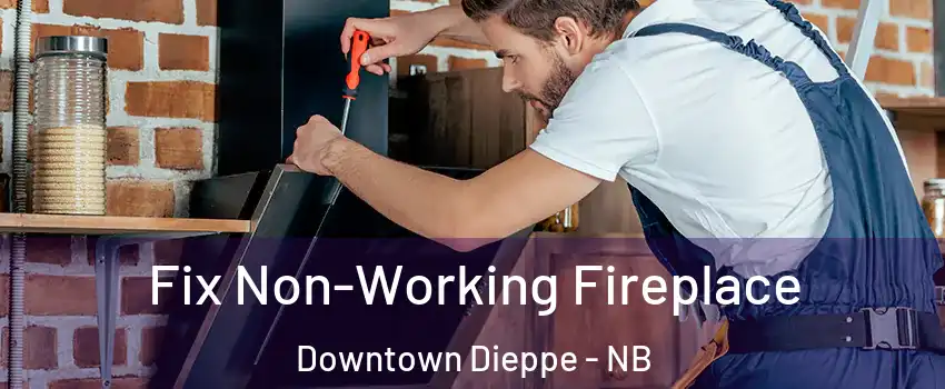 Fix Non-Working Fireplace Downtown Dieppe - NB