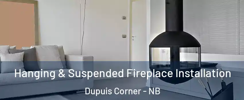 Hanging & Suspended Fireplace Installation Dupuis Corner - NB