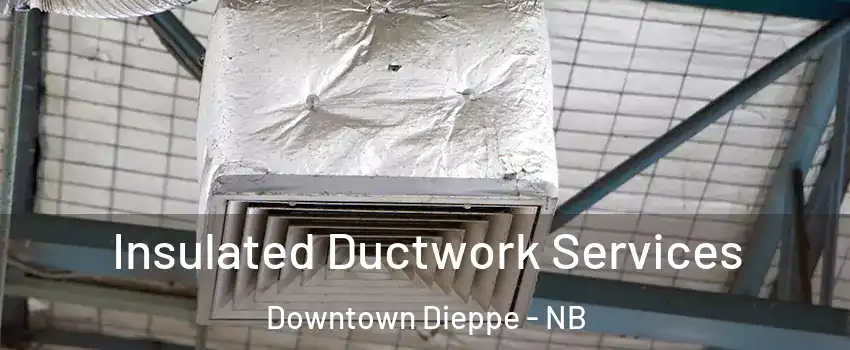  Insulated Ductwork Services Downtown Dieppe - NB