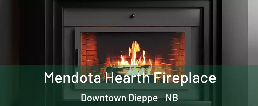 Mendota Hearth Fireplace Downtown Dieppe - NB