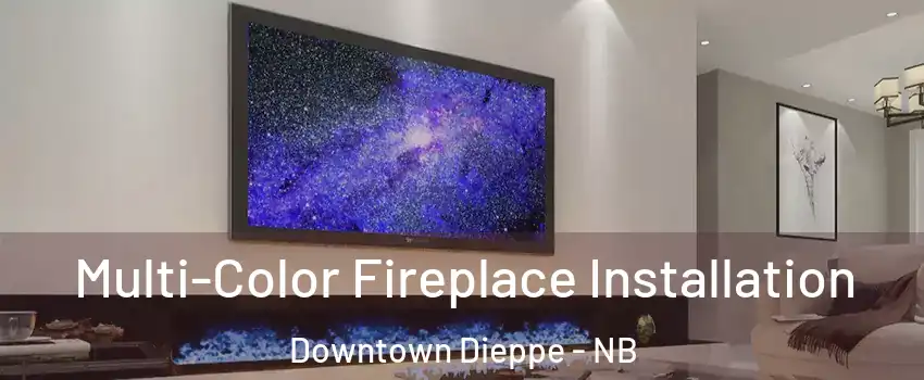  Multi-Color Fireplace Installation Downtown Dieppe - NB