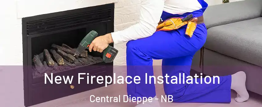 New Fireplace Installation Central Dieppe - NB