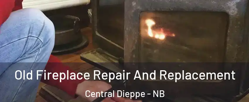  Old Fireplace Repair And Replacement Central Dieppe - NB
