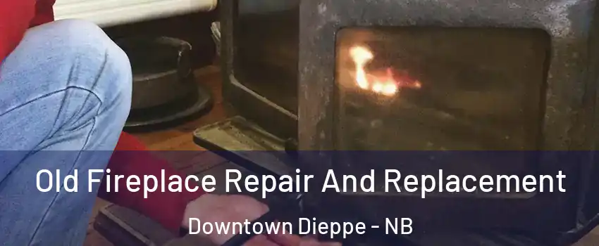  Old Fireplace Repair And Replacement Downtown Dieppe - NB