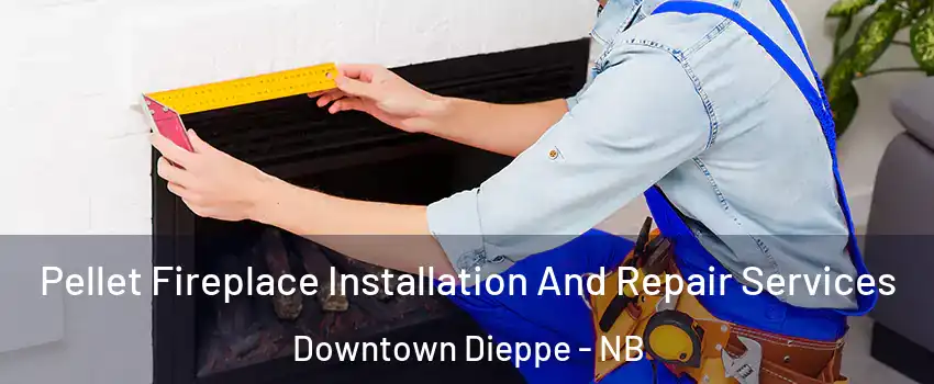  Pellet Fireplace Installation And Repair Services Downtown Dieppe - NB