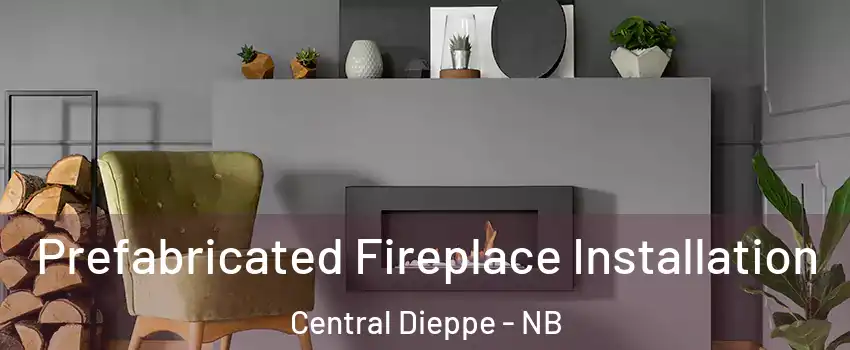  Prefabricated Fireplace Installation Central Dieppe - NB
