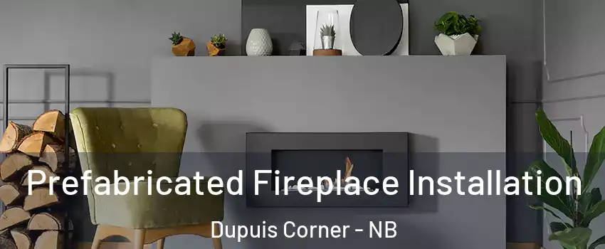  Prefabricated Fireplace Installation Dupuis Corner - NB